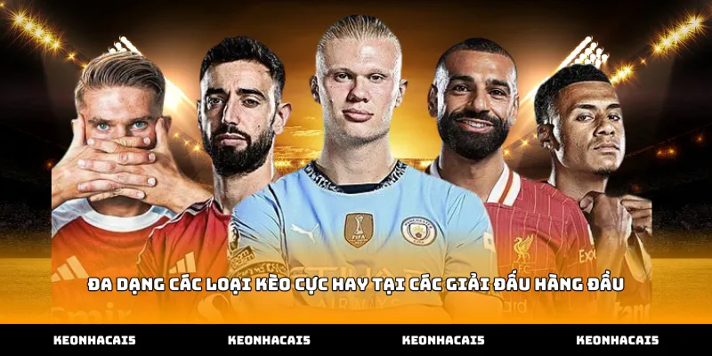 Đa dạng các loại kèo cực hay tại các giải đấu hàng đầu