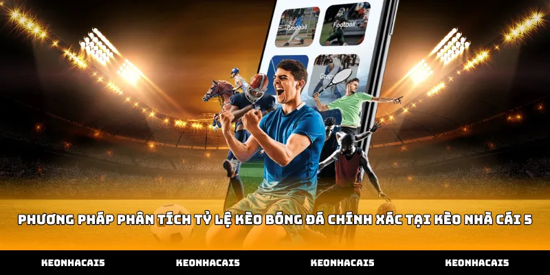 Phương pháp phân tích tỷ lệ kèo bóng đá chính xác tại Kèo Nhà Cái 5