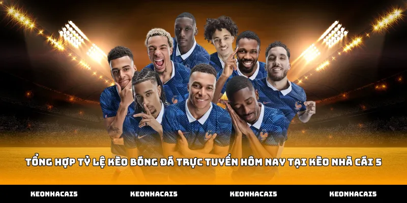 Tổng hợp tỷ lệ kèo bóng đá trực tuyến hôm nay tại Kèo Nhà Cái 5